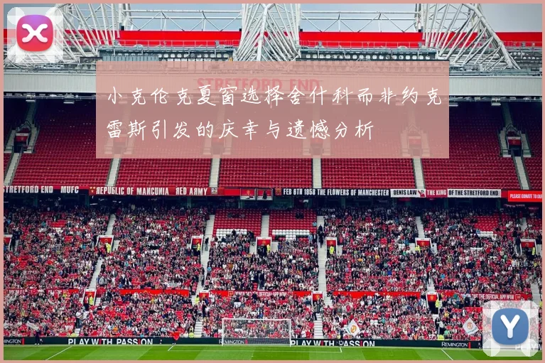 小克伦克夏窗选择舍什科而非约克雷斯引发的庆幸与遗憾分析