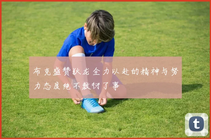 布克盛赞狄龙全力以赴的精神与努力态度绝不敷衍了事