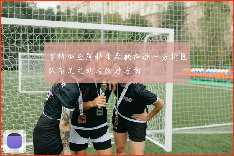 亨特回应阿特金森批评逐一分析团队不足之处与改进方向