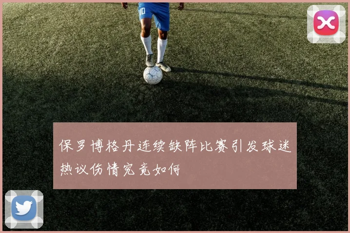保罗博格丹连续缺阵比赛引发球迷热议伤情究竟如何