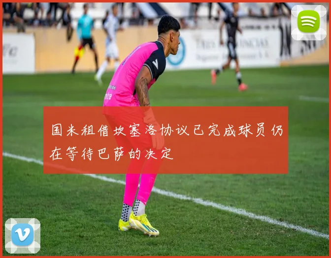 国米租借坎塞洛协议已完成球员仍在等待巴萨的决定